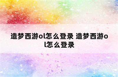 造梦西游ol怎么登录 造梦西游ol怎么登录